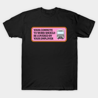 Your Commute To Work Should Be Covered By Your Employer T-Shirt